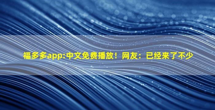 福多多app:中文免费播放！网友：已经来了不少