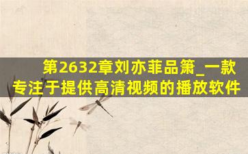 第2632章刘亦菲品箫_一款专注于提供高清视频的播放软件