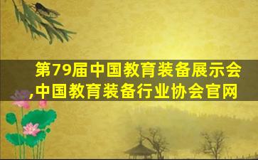 第79届中国教育装备展示会,中国教育装备行业协会官网