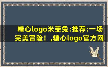 糖心logo米菲兔:推荐:一场完美冒险！,糖心logo官方网站