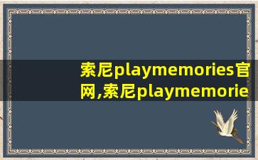 索尼playmemories官网,索尼playmemories官网如何下载