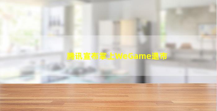 腾讯宣布掌上WeGame退市