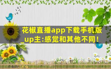 花椒直播app下载手机版_up主:感觉和其他不同！