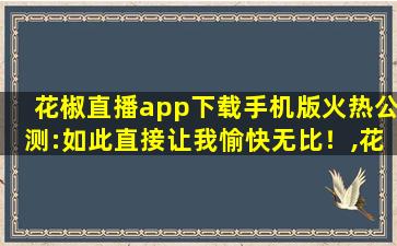 花椒直播app下载手机版火热公测:如此直接让我愉快无比！,花椒网站在哪里找