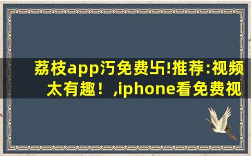 荔枝app汅免费卐!推荐:视频太有趣！,iphone看免费视频的app