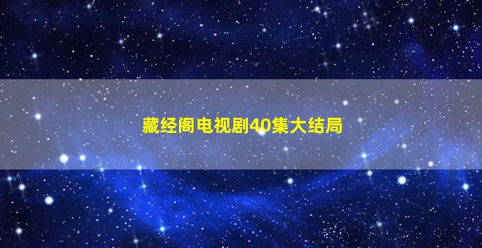 藏经阁电视剧40集大结局