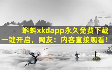 蝌蚪xkdapp永久免费下载一键开启，网友：内容直接观看！