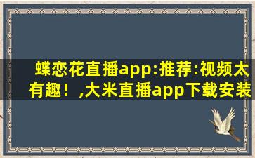 蝶恋花直播app:推荐:视频太有趣！,大米直播app下载安装