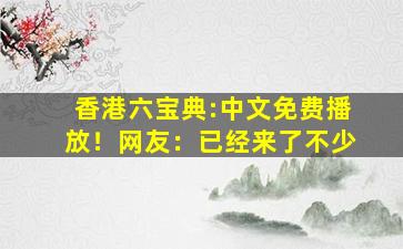 香港六宝典:中文免费播放！网友：已经来了不少