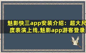 魅影快三app安装介绍：超大尺度表演上线,魅影app游客登录版本