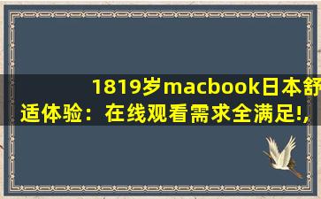 1819岁macbook日本舒适体验：在线观看需求全满足!,19岁macbookpro照片