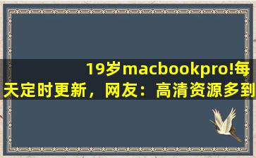 19岁macbookpro!每天定时更新，网友：高清资源多到看不完！