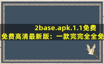 2base.apk.1.1免费免费高清最新版：一款完完全全免费看视频的软件
