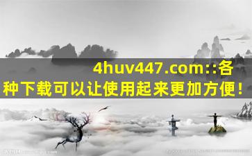4huv447.com::各种下载可以让使用起来更加方便！