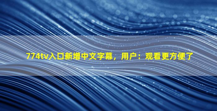 774tv入口新增中文字幕，用户：观看更方便了