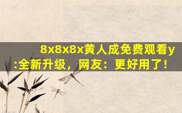 8x8x8x黄人成免费观看y:全新升级，网友：更好用了！