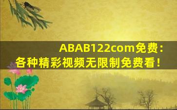 ABAB122com免费：各种精彩视频无限制免费看！
