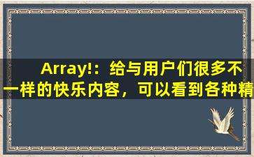 Array!：给与用户们很多不一样的快乐内容，可以看到各种精彩视频，享受各种便捷下载