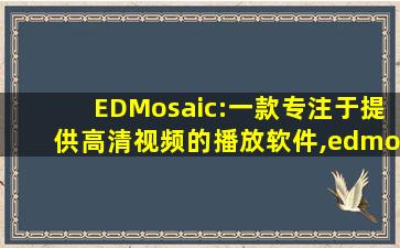 EDMosaic:一款专注于提供高清视频的播放软件,edmosaic作品集