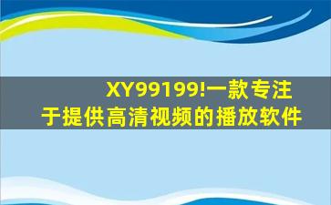 XY99199!一款专注于提供高清视频的播放软件