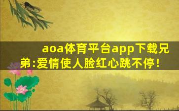 aoa体育平台app下载兄弟:爱情使人脸红心跳不停！