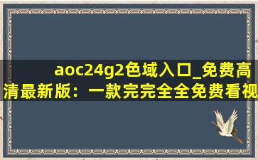 aoc24g2色域入口_免费高清最新版：一款完完全全免费看视频的软件