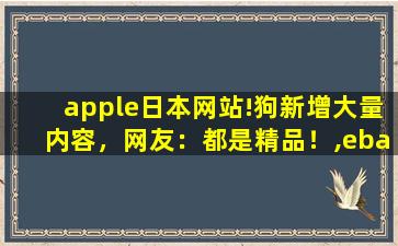 apple日本网站!狗新增大量内容，网友：都是精品！,ebay日本站免费