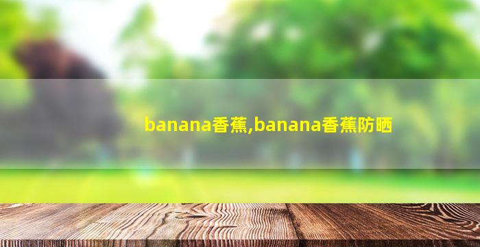 banana香蕉,banana香蕉防晒