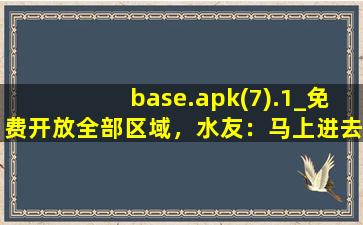 base.apk(7).1_免费开放全部区域，水友：马上进去！