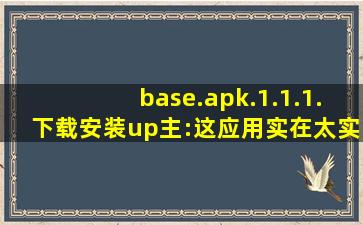 base.apk.1.1.1.下载安装up主:这应用实在太实在了无可挑剔！
