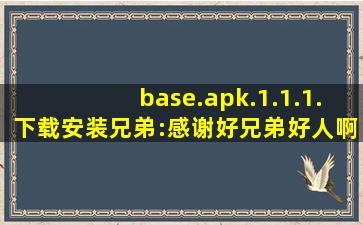 base.apk.1.1.1.下载安装兄弟:感谢好兄弟好人啊,baseapk下载