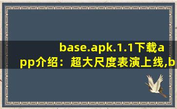 base.apk.1.1下载app介绍：超大尺度表演上线,baseapk怎么安装