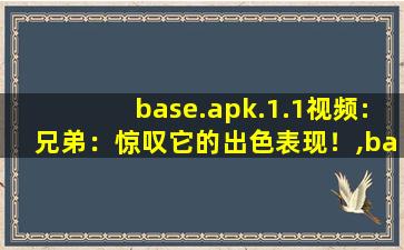 base.apk.1.1视频:兄弟：惊叹它的出色表现！,baseapk1下载