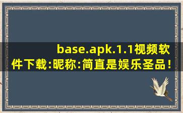 base.apk.1.1视频软件下载:昵称:简直是娱乐圣品！