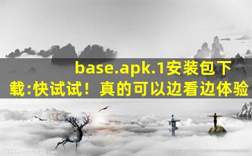 base.apk.1安装包下载:快试试！真的可以边看边体验