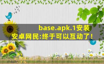 base.apk.1安装安卓网民:终于可以互动了！