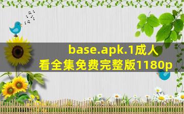 base.apk.1成人看全集免费完整版1180p