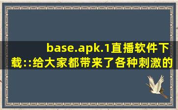 base.apk.1直播软件下载::给大家都带来了各种刺激的内容，可以自由的去下载互动