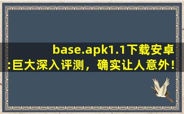 base.apk1.1下载安卓:巨大深入评测，确实让人意外！