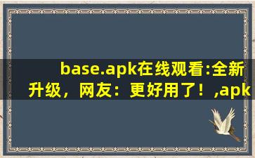 base.apk在线观看:全新升级，网友：更好用了！,apkpure安卓