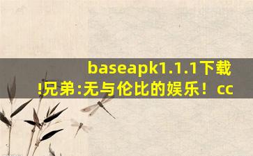 baseapk1.1.1下载!兄弟:无与伦比的娱乐！cc
