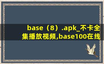 base（8）.apk_不卡全集播放视频,base100在线解码