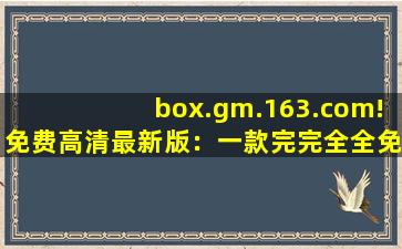 box.gm.163.com!免费高清最新版：一款完完全全免费看视频的软件