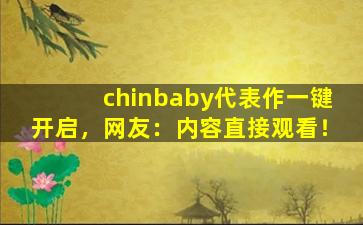 chinbaby代表作一键开启，网友：内容直接观看！