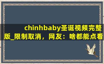 chinhbaby圣诞视频完整版_限制取消，网友：啥都能点看！