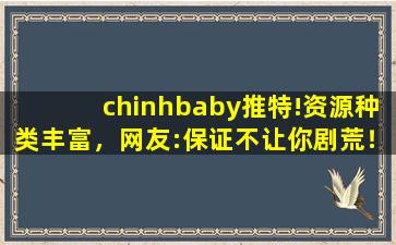 chinhbaby推特!资源种类丰富，网友:保证不让你剧荒！