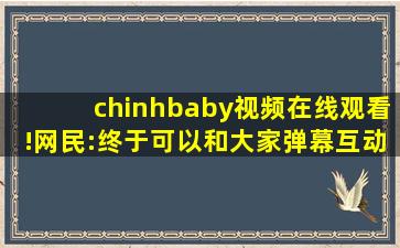 chinhbaby视频在线观看!网民:终于可以和大家弹幕互动了！