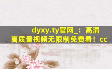 dyxy.ty官网_：高清高质量视频无限制免费看！cc