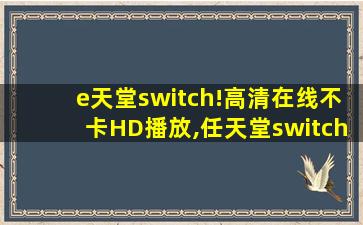 e天堂switch!高清在线不卡HD播放,任天堂switch新机型