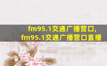 fm95.1交通广播营口,fm95.1交通广播营口直播